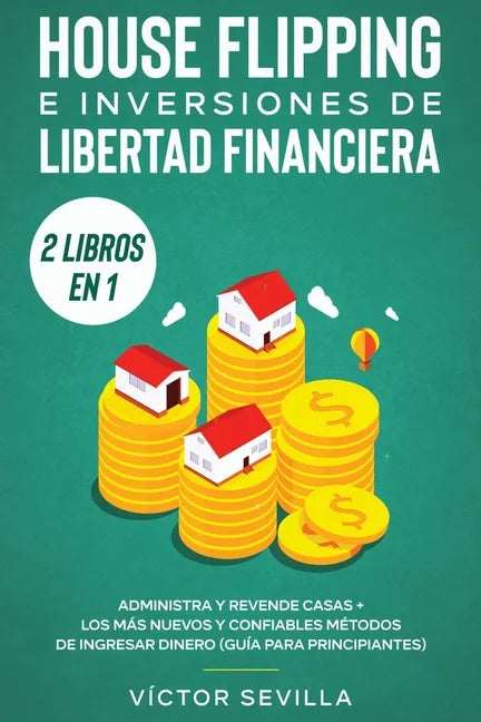 House flipping e inversiones de libertad financiera (actualizado) 2 libros en 1: Administra y revende casas + Los más nuevos y confiables métodos de i - Paperback