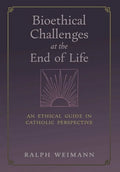 Bioethical Challenges at the End of Life: An Ethical Guide in Catholic Perspective - Hardcover