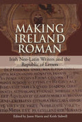Making Ireland Roman: Irish Neo-Latin Writers and the Republic of Letters - Hardcover
