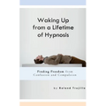 Waking Up from a Lifetime of Hypnosis: Finding Freedom from Confusion and Compulsion - Paperback