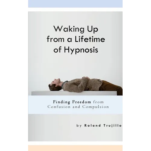 Waking Up from a Lifetime of Hypnosis: Finding Freedom from Confusion and Compulsion - Paperback