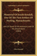 Memorial of Josiah Kendall, One of the First Settlers of Sterling, Massachusetts: And of Some of His Ancestors, and of His Descendants (1884) - Hardcover