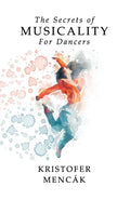The Secrets of Musicality For Dancers: Learning 9 Essential Musicality Skills in Dance - Paperback