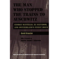 The Man Who Stopped the Trains to Auschwitz: George Mantello, El Salvador, and Switzerland's Finest Hour - Hardcover