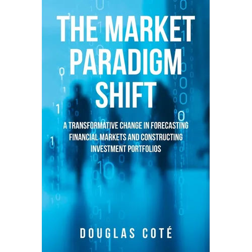 The Market Paradigm Shift: A Transformative Change in Forecasting Financial Markets and Constructing Investment Portfolios - Paperback