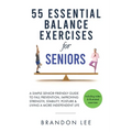 55 Essential Balance Exercises For Seniors: A Simple Senior-Friendly Guide To Fall Prevention, Improving Strength, Stability, Posture & Living A More - Paperback