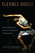 Flexible Bodies: British South Asian Dancers in an Age of Neoliberalism - Paperback