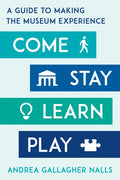 Come, Stay, Learn, Play: A Guide to Making the Museum Experience - Hardcover