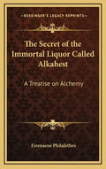 The Secret of the Immortal Liquor Called Alkahest: A Treatise on Alchemy - Hardcover