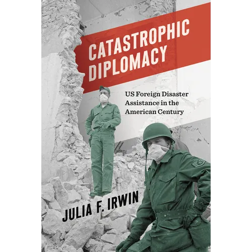 Catastrophic Diplomacy: Us Foreign Disaster Assistance in the American Century - Hardcover