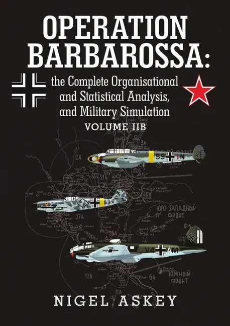 Operation Barbarossa: the Complete Organisational and Statistical Analysis, and Military Simulation Volume IIB - Paperback