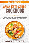 Asian Keto Soups Cookbook: 2 Books In 1: Over 200 Recipes For Asian And Thai High Protein Low Carbs Soups - Paperback
