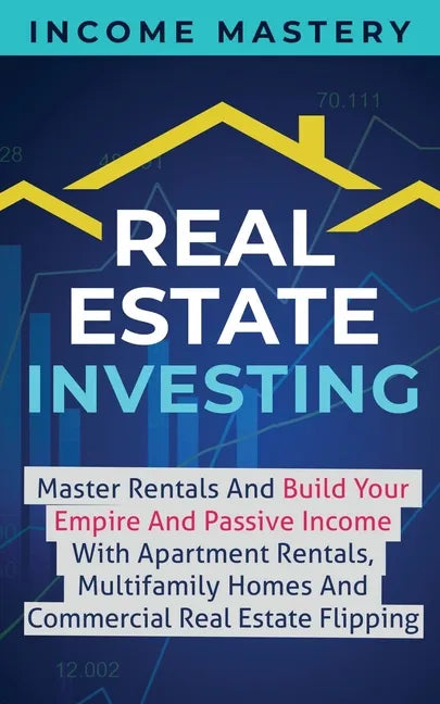 Real Estate Investing: Master Rentals And Build Your Empire And Passive Income With Apartment Rentals, Multifamily Homes And Commercial Real - Paperback