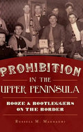 Prohibition in the Upper Peninsula: Booze & Bootleggers on the Border - Hardcover
