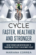 CYCLE FASTER, HEALTHIER And STRONGER: 30 DAY STRENGTH AND NUTRITION GUIDE TO TRANSFORM ANY CYCLIST TO An ULTIMATE CYCLIST - Paperback
