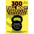 300 Full Body Kettlebell Workouts Book for Men and Women: Big Guide to 150 Kettlebell Exercises & 150 Kettlebell and Bodyweight Exercises with Step-by - Paperback