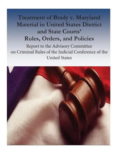 Treatment of Brady v. Maryland Material in United States District and State Courts' Rules, Orders, and Policies: Report to the Advisory Committee on C - Paperback