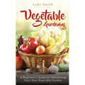 Vegetable Gardening: A Beginner's Guide to Cultivating Your Own Vegetable Garden - Paperback