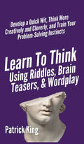 Learn to Think Using Riddles, Brain Teasers, and Wordplay: Develop a Quick Wit, Think More Creatively and Cleverly, and Train your Problem-Solving Ins - Hardcover