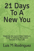 21 Days To A New You: Breaking the Cycle of Bad Habits In Order To Achieve Permanent Success in Your Life - Paperback