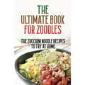 The Ultimate Book For Zoodles: The Zucchini Noodle Recipes To Try At Home: Homemade Zucchini Noodles - Paperback