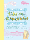 Take Me to Museums: The Young Explorer's Guide to Every Museum in the World - Paperback