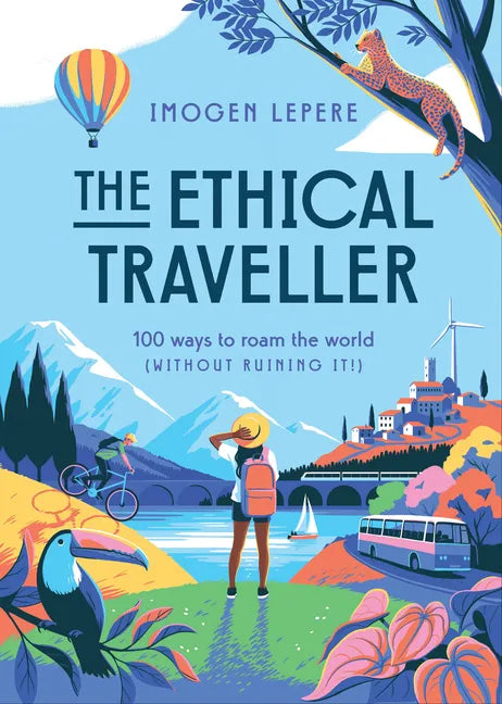The Ethical Traveler: 100 Ways to Roam the World (Without Ruining It!) - Hardcover