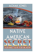 Native American Secret Healing Remedies To Restore The Body, Mind And Spirit - Paperback