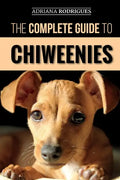 The Complete Guide to Chiweenies: Finding, Training, Caring for and Loving your Chihuahua Dachshund Mix - Paperback