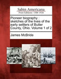 Pioneer Biography: Sketches of the Lives of the Early Settlers of Butler County, Ohio. Volume 1 of 2 - Paperback