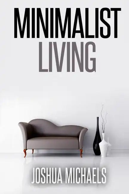 Minimalist Living: Simplify, Organize, and Declutter Your Life - Paperback