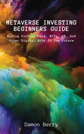 Metaverse Investing Beginners Guide: Buying Virtual Land, NFTs, VR, And Other Digital Arts Of The Future - Hardcover