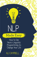 Nlp Made Easy: How to Use Neuro-Linguistic Programming to Change Your Life - Paperback