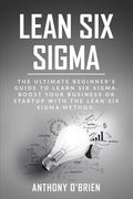 Lean Six Sigma: The Ultimate Beginner's Guide to Learn Six Sigma. Boost your Business or Startup with the Lean Six Sigma Method - Paperback