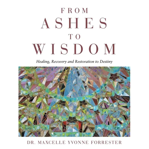 From Ashes to Wisdom: Healing, Recovery and Restoration to Destiny - Paperback