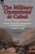 The Military Operations at Cabul-The Kabul Insurrection of 1841-42 & Rough Notes During Imprisonment in Affghanistan, 1843 - Paperback