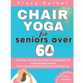 Chair Yoga for Seniors Over 60: A Step by Step Exercise Guide to loosing belly fat, revitalize body systems, Enhanced Mobility for a Flexible and Acti - Paperback