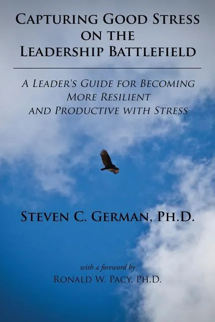 Capturing Good Stress on the Leadership Battlefield: A Leader's Guide for Becoming More Resilient and Productive with Stress - Paperback