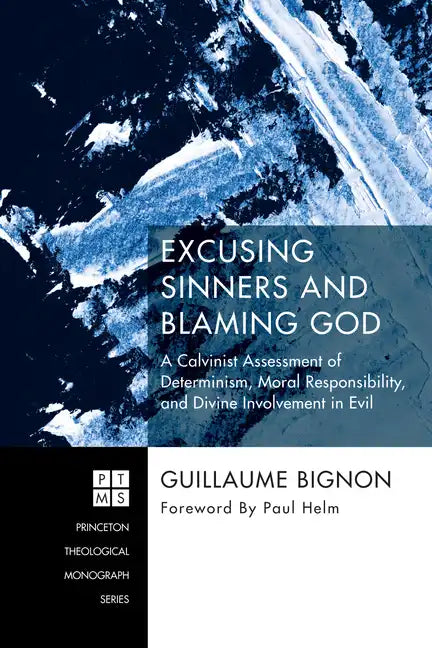 Excusing Sinners and Blaming God: A Calvinist Assessment of Determinism, Moral Responsibility, and Divine Involvement in Evil - Hardcover