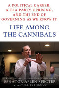 Life Among the Cannibals: A Political Career, a Tea Party Uprising, and the End of Governing as We Know It - Hardcover