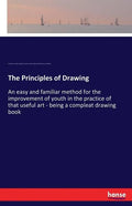 The Principles of Drawing: An easy and familiar method for the improvement of youth in the practice of that useful art - being a compleat drawing book - Paperback