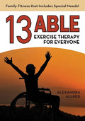 13 Able: Exercise Therapy for Everyone: Family Fitness that Includes Special Needs! - Paperback