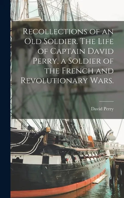 Recollections of an old Soldier. The Life of Captain David Perry, a Soldier of the French and Revolutionary Wars. - Hardcover