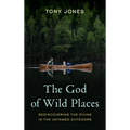 The God of Wild Places: Rediscovering the Divine in the Untamed Outdoors - Hardcover