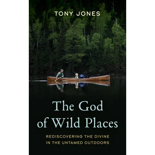 The God of Wild Places: Rediscovering the Divine in the Untamed Outdoors - Hardcover
