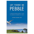 Let There Be Pebble: A Middle-Handicapper's Year in America's Garden of Golf - Hardcover