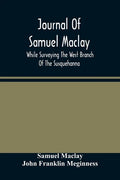 Journal Of Samuel Maclay, While Surveying The West Branch Of The Susquehanna, The Sinnemahoning And The Allegheny Rivers, In 1790 - Paperback