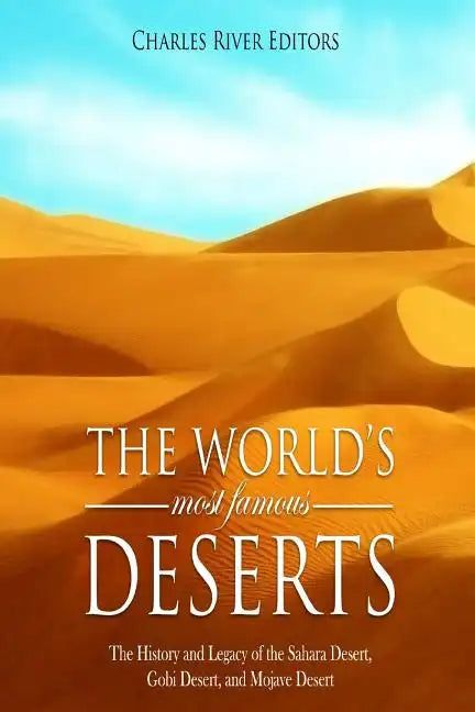 The World's Most Famous Deserts: The History and Legacy of the Sahara Desert, Gobi Desert, and Mojave Desert - Paperback