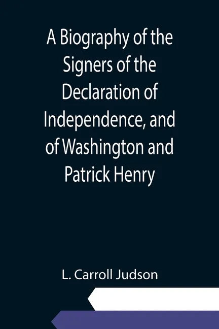 A Biography of the Signers of the Declaration of Independence, and of Washington and Patrick Henry; With an appendix, containing the Constitution of t - Paperback