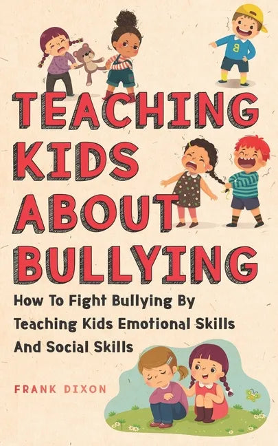 Teaching Kids About Bullying: How To Fight Bullying By Teaching Kids Emotional Skills And Social Skills - Paperback